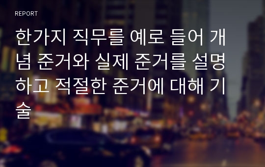 한가지 직무를 예로 들어 개념 준거와 실제 준거를 설명하고 적절한 준거에 대해 기술