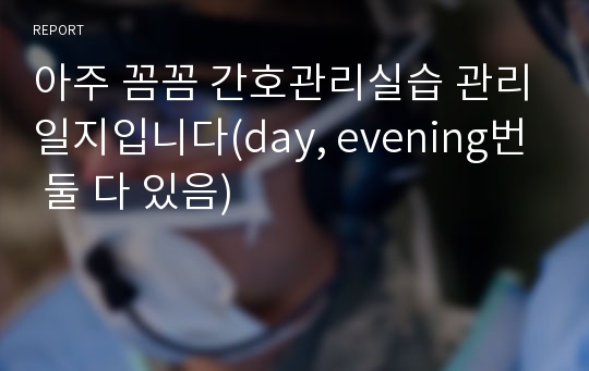 아주 꼼꼼 간호관리실습 관리일지입니다(day, evening번 둘 다 있음)