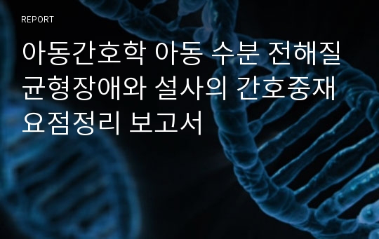 아동간호학 아동 수분 전해질균형장애와 설사의 간호중재 요점정리 보고서