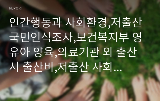 인간행동과 사회환경,저출산 국민인식조사,보건복지부 영 유아 양육,의료기관 외 출산시 출산비,저출산 사회문제,저출산 정책,저출산규정