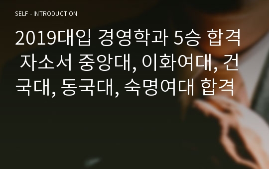 2019대입 경영학과 5승 합격 자소서 중앙대, 이화여대, 건국대, 동국대, 숙명여대 합격