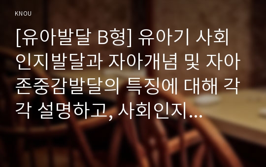 [유아발달 B형] 유아기 사회인지발달과 자아개념 및 자아존중감발달의 특징에 대해 각각 설명하고, 사회인지발달과 자아개념 및 자아존중감발달에 영향을 미치는 요인을 논하시오.