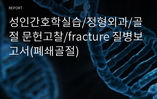 성인간호학실습/정형외과/골절 문헌고찰/fracture 질병보고서(폐쇄골절)