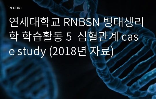 연세대학교 RNBSN 병태생리학 학습활동 5  심혈관계 case study (2018년 자료)