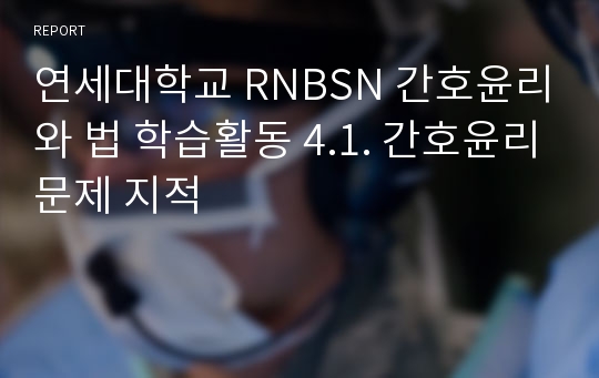 연세대학교 RNBSN 간호윤리와 법 학습활동 4.1. 간호윤리문제 지적