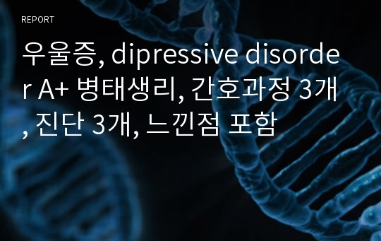 우울증, dipressive disorder A+ 병태생리, 간호과정 3개, 진단 3개, 느낀점 포함