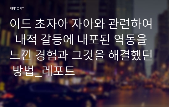 이드 초자아 자아와 관련하여  내적 갈등에 내포된 역동을 느낀 경험과 그것을 해결했던 방법_레포트