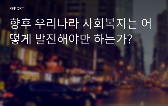 향후 우리나라 사회복지는 어떻게 발전해야만 하는가?