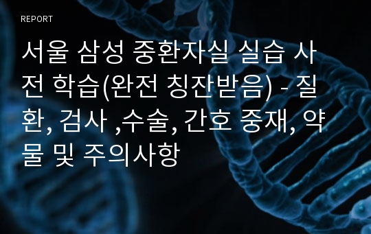 서울 삼성 중환자실 실습 사전 학습(완전 칭잔받음) - 질환, 검사 ,수술, 간호 중재, 약물 및 주의사항