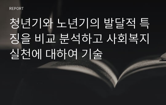 청년기와 노년기의 발달적 특징을 비교 분석하고 사회복지실천에 대하여 기술