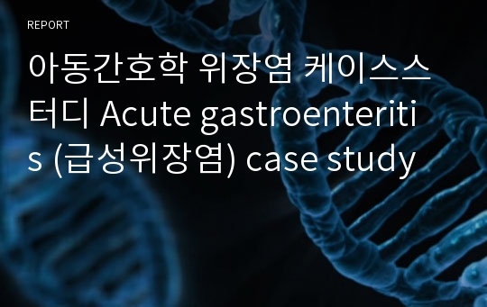 아동간호학 위장염 케이스스터디 Acute gastroenteritis (급성위장염) case study