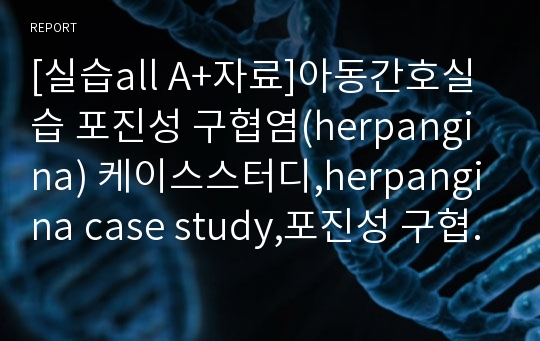 [실습all A+자료]아동간호실습 포진성 구협염(herpangina) 케이스스터디,herpangina case study,포진성 구협염,herpangina