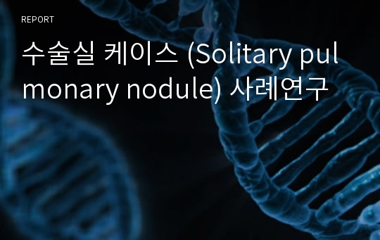 수술실 케이스 (Solitary pulmonary nodule) 사례연구