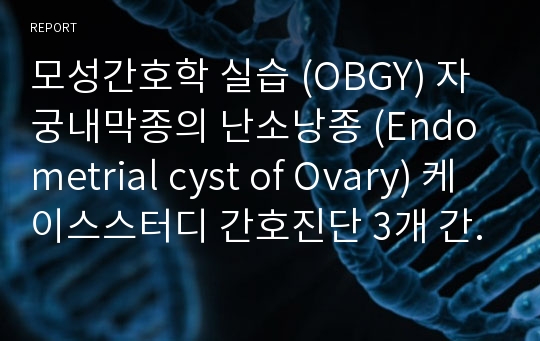 모성간호학 실습 (OBGY) 자궁내막종의 난소낭종 (Endometrial cyst of Ovary) 케이스스터디 간호진단 3개 간호과정 1개 (자세히)