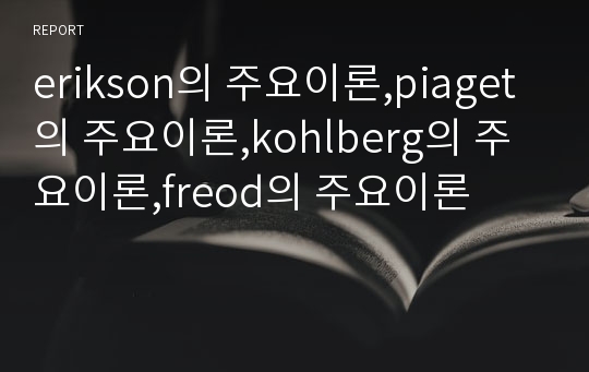erikson의 주요이론,piaget의 주요이론,kohlberg의 주요이론,freod의 주요이론