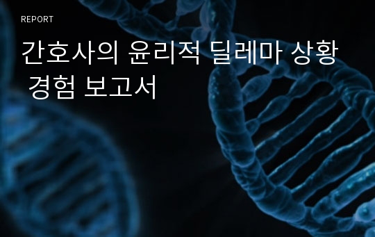 간호사의 윤리적 딜레마 상황 경험 보고서