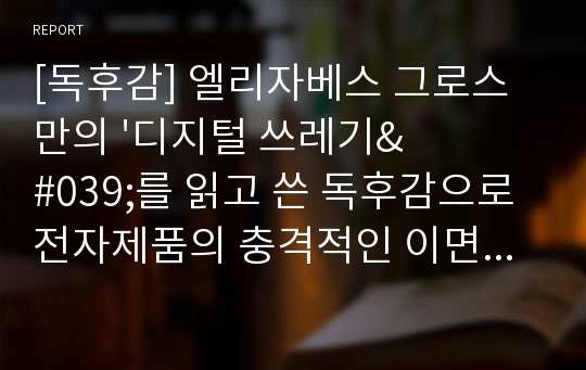 [독후감] 엘리자베스 그로스만의 &#039;디지털 쓰레기&#039;를 읽고 쓴 독후감으로 전자제품의 충격적인 이면을 만날 수 있을 것입니다.