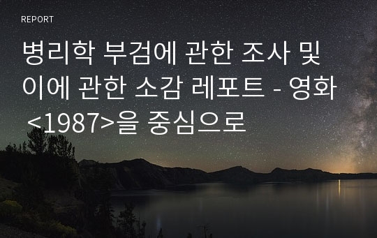 병리학 부검에 관한 조사 및 이에 관한 소감 레포트 - 영화 &lt;1987&gt;을 중심으로