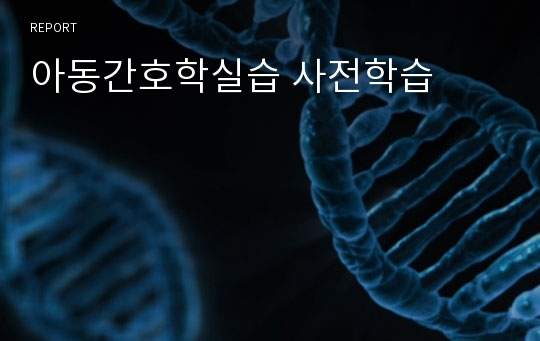 아동간호학실습 사전학습