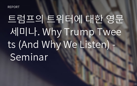 트럼프의 트위터에 대한 영문 세미나. Why Trump Tweets (And Why We Listen) - Seminar