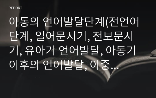 아동의 언어발달단계(전언어단계, 일어문시기, 전보문시기, 유아기 언어발달, 아동기 이후의 언어발달, 이중언어의 발달)