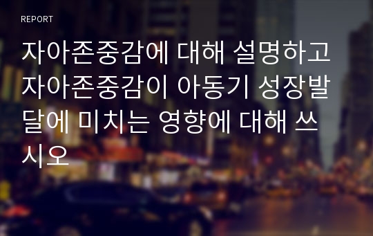 자아존중감에 대해 설명하고 자아존중감이 아동기 성장발달에 미치는 영향에 대해 쓰시오