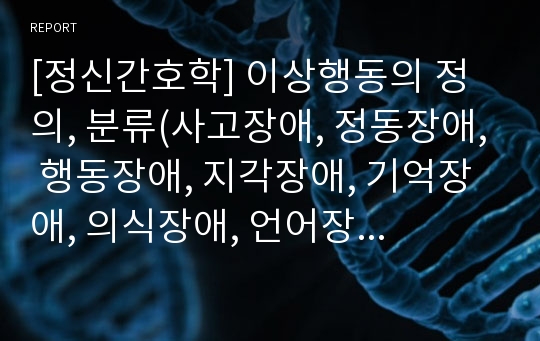 [정신간호학] 이상행동의 정의, 분류(사고장애, 정동장애, 행동장애, 지각장애, 기억장애, 의식장애, 언어장애, 지능장애, 판단력장애, 지남력장애, 병식결여)