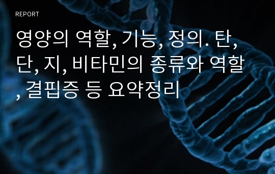 영양의 역할, 기능, 정의. 탄, 단, 지, 비타민의 종류와 역할, 결핍증 등 요약정리