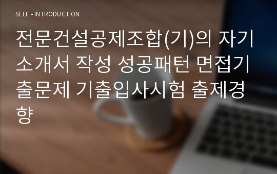 전문건설공제조합(기)의 자기소개서 작성 성공패턴 면접기출문제 기출입사시험 출제경향