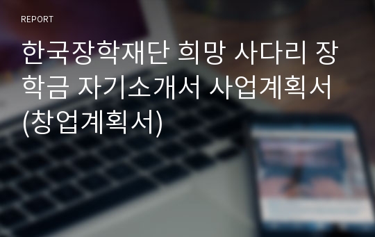 한국장학재단 희망 사다리 장학금 자기소개서 사업계획서 (창업계획서)