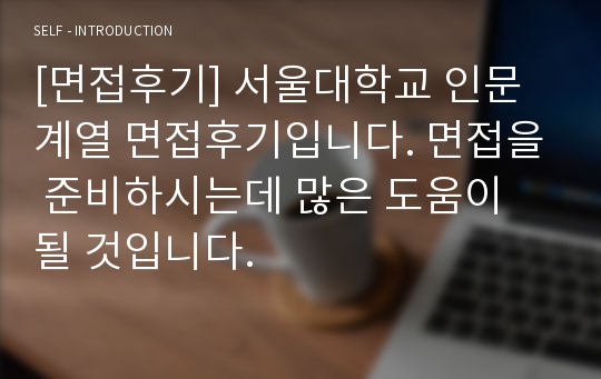 [면접후기] 서울대학교 인문계열 면접후기입니다. 면접을 준비하시는데 많은 도움이 될 것입니다.