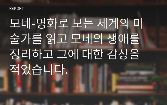 모네-명화로 보는 세계의 미술가를 읽고 모네의 생애를 정리하고 그에 대한 감상을 적었습니다.