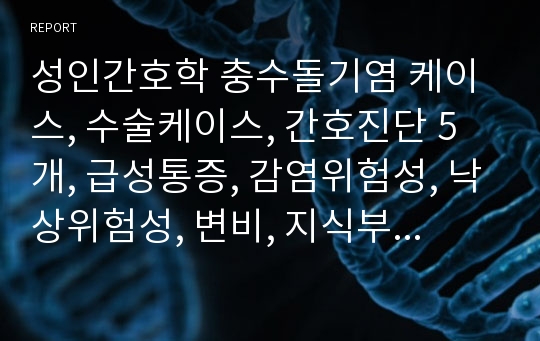 성인간호학 충수돌기염 케이스, 수술케이스, 간호진단 5개, 급성통증, 감염위험성, 낙상위험성, 변비, 지식부족, appendicitis, 충수염, 내과실습, 실습케이스, 케이스스터디