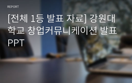 [전체 1등 발표 자료] 강원대학교 창업커뮤니케이션 발표 PPT