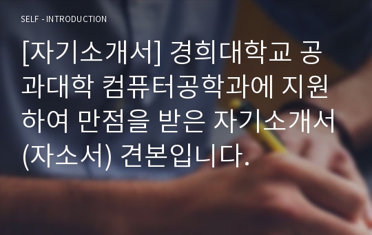 [자기소개서] 경희대학교 공과대학 컴퓨터공학과에 지원하여 만점을 받은 자기소개서(자소서) 견본입니다.