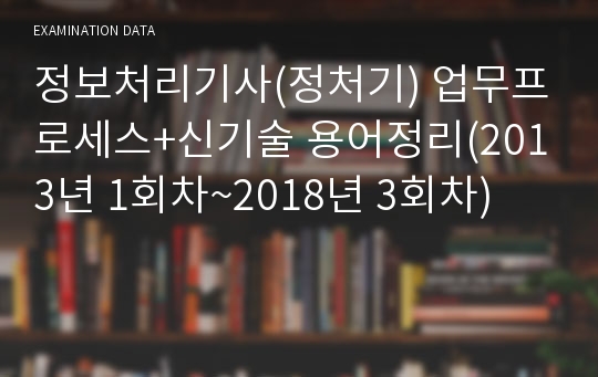 정보처리기사(정처기) 업무프로세스+신기술 용어정리(2013년 1회차~2018년 3회차)