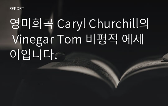 영미희곡 Caryl Churchill의 Vinegar Tom 비평적 에세이입니다.