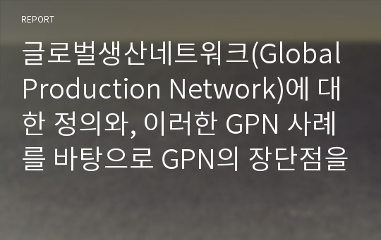 글로벌생산네트워크(Global Production Network)에 대한 정의와, 이러한 GPN 사례를 바탕으로 GPN의 장단점을 분석하시오.