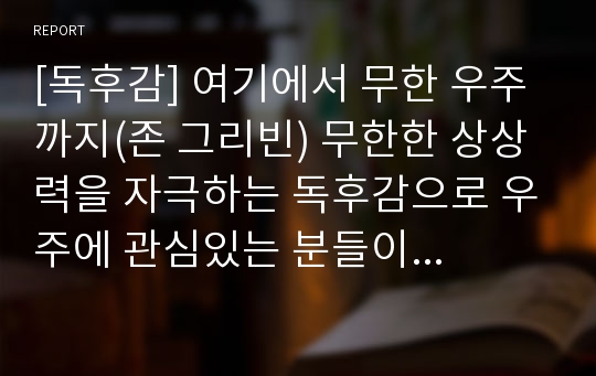 [독후감] 여기에서 무한 우주까지(존 그리빈) 무한한 상상력을 자극하는 독후감으로 우주에 관심있는 분들이 보면 좋습니다.