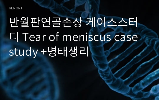 반월판연골손상 케이스스터디 Tear of meniscus casestudy +병태생리