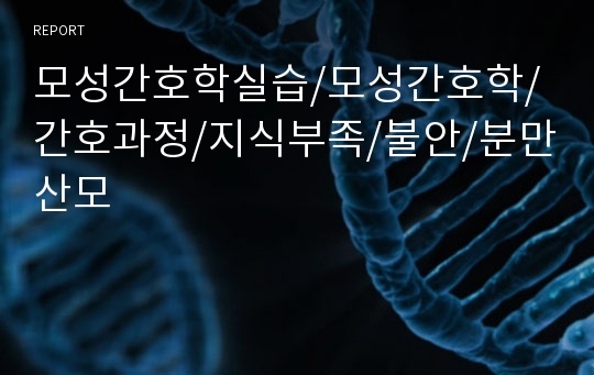 모성간호학실습/모성간호학/간호과정/지식부족/불안/분만산모