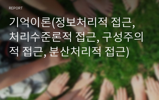 기억이론(정보처리적 접근, 처리수준론적 접근, 구성주의적 접근, 분산처리적 접근)