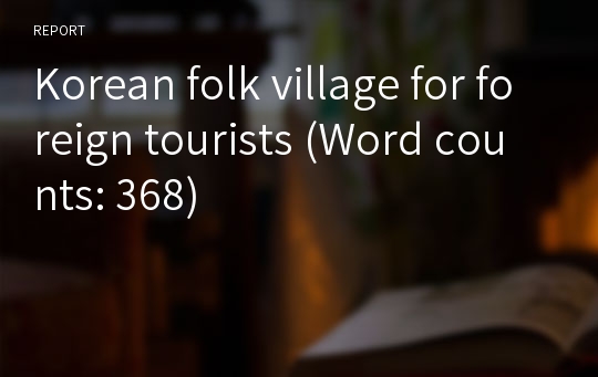 Korean folk village for foreign tourists (Word counts: 368)
