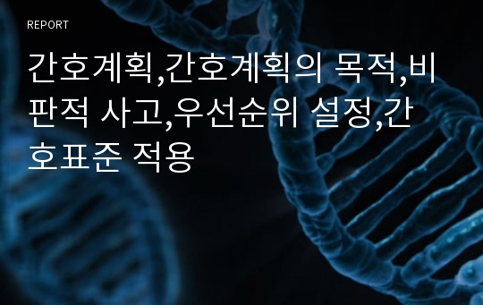 간호계획,간호계획의 목적,비판적 사고,우선순위 설정,간호표준 적용