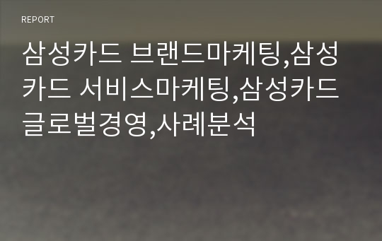 삼성카드 브랜드마케팅,삼성카드 서비스마케팅,삼성카드 글로벌경영,사례분석