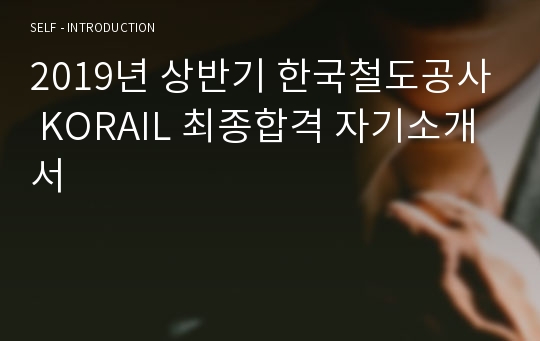 2019년 상반기 한국철도공사 KORAIL 최종합격 자기소개서