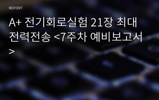 A+ 전기회로실험 21장 최대 전력전송 &lt;7주차 예비보고서&gt;