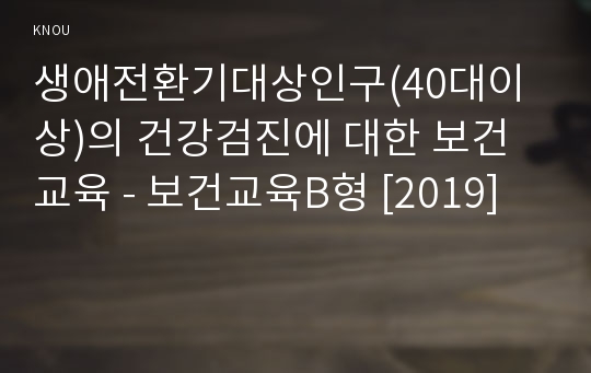 생애전환기대상인구(40대이상)의 건강검진에 대한 보건교육 - 보건교육B형 [2019]