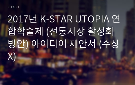 2017년 K-STAR UTOPIA 연합학술제 (전통시장 활성화 방안) 아이디어 제안서 (수상X)