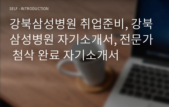 강북삼성병원 취업준비, 강북삼성병원 자기소개서, 전문가 첨삭 완료 자기소개서